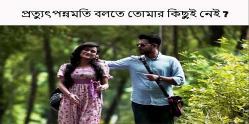 প্রত্যুৎপন্নমতি বলতে তোমার কিছুই নেই ?